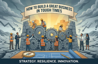 HOW TO BUILD A GREAT BUSINESS IN TOUGH TIMES